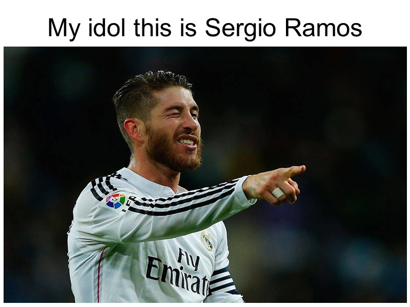 My idol this is Sergio Ramos